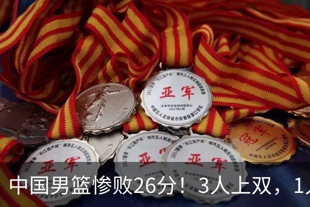 中国男篮惨败26分！3人上双，1人正负值-36堪称灾难级，体能太差