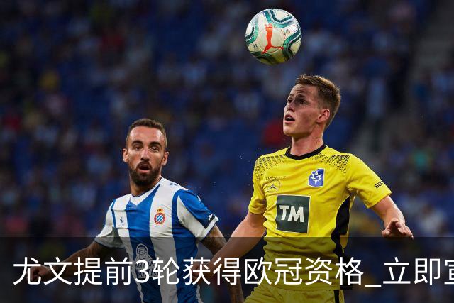尤文提前3轮获得欧冠资格 立即宣布买断小基耶萨