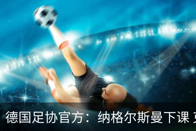 德国足协官方：纳格尔斯曼下课 克洛普原则上愿意接任