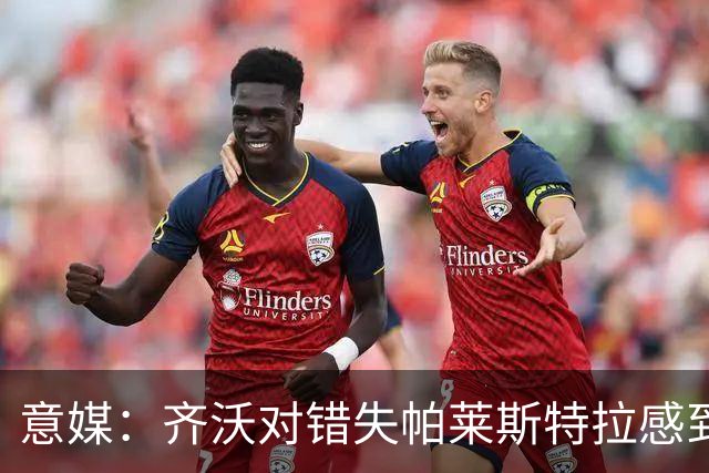 意媒：齐沃对错失帕莱斯特拉感到遗憾，之前向国米点名要求引进他