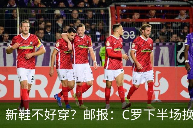新鞋不好穿？邮报：C罗下半场换掉金色定制战靴，给耐克出了难题