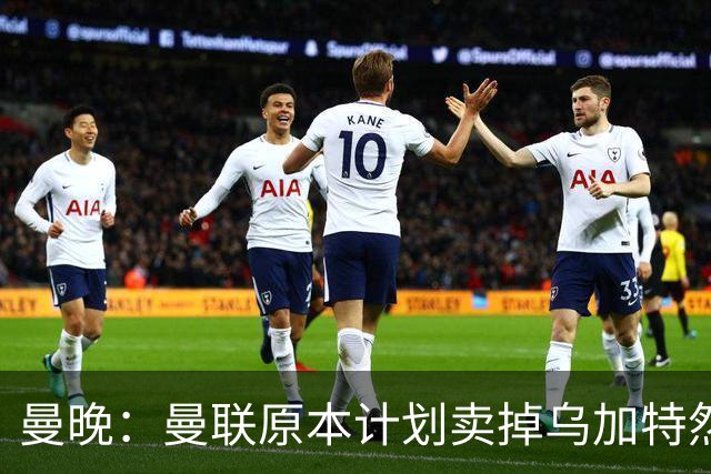 曼晚：曼联原本计划卖掉乌加特然后买新援，重伤将导致连锁反应