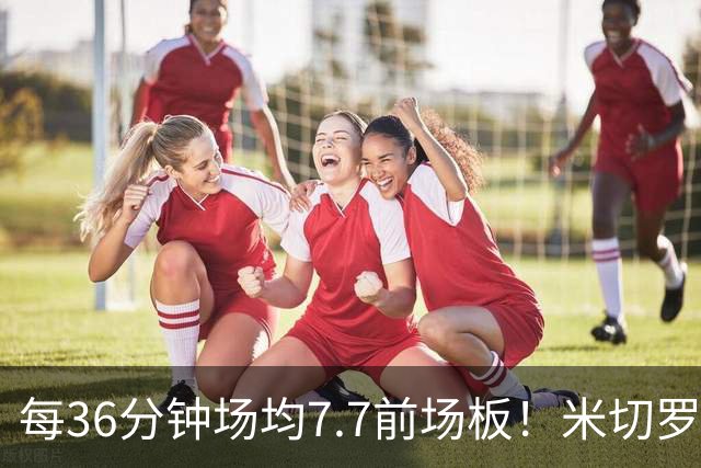 每36分钟场均7.7前场板！米切罗上赛季常规赛第1 亚当斯第2