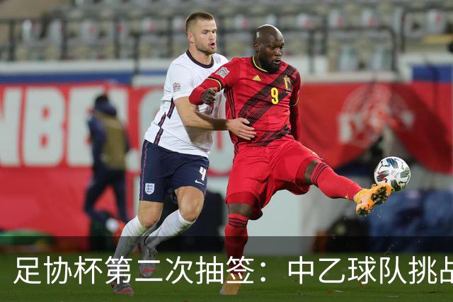 足协杯第二次抽签：中乙球队挑战卫冕冠军 西北德比看点十足