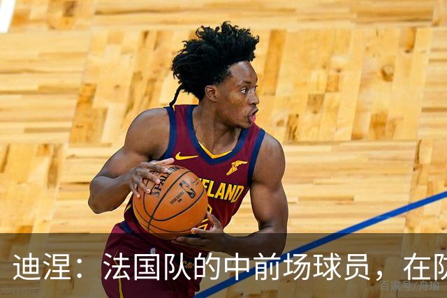 迪涅：法国队的中前场球员，在防守端也尽心尽力