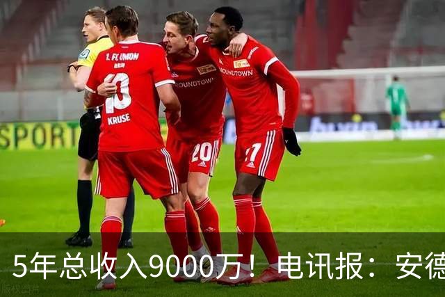5年总收入9000万！电讯报：安德森周薪最高超30万 包含易达成奖金